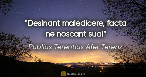 Publius Terentius Afer Terenz Zitat: "Desinant maledicere, facta ne noscant sua!"