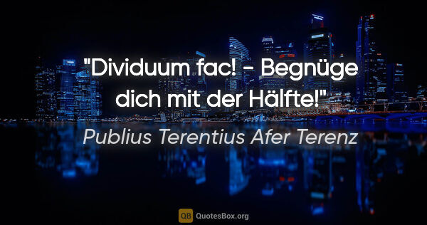 Publius Terentius Afer Terenz Zitat: "Dividuum fac! - Begnüge dich mit der Hälfte!"