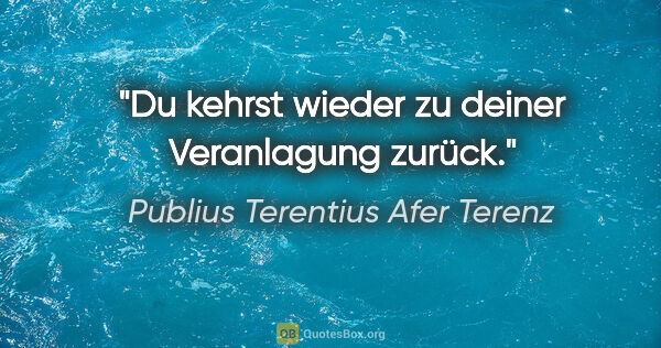 Publius Terentius Afer Terenz Zitat: "Du kehrst wieder zu deiner Veranlagung zurück."