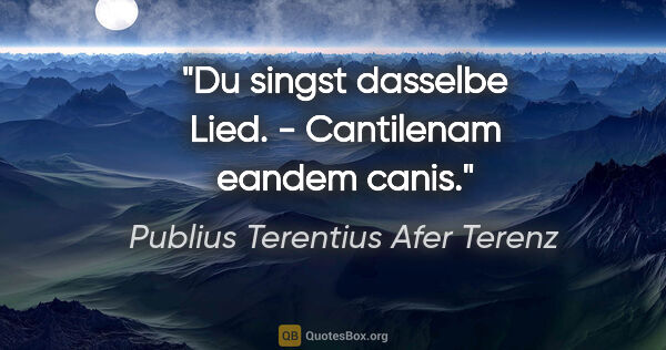 Publius Terentius Afer Terenz Zitat: "Du singst dasselbe Lied. - Cantilenam eandem canis."