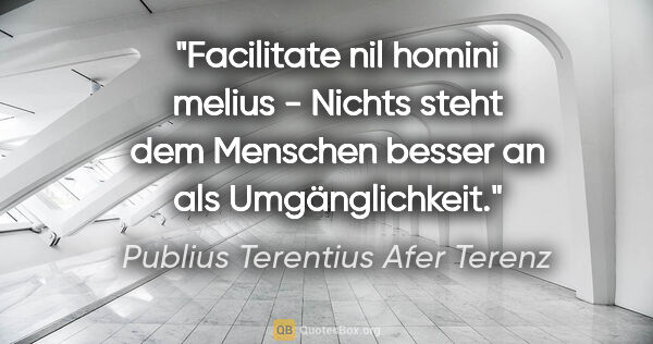 Publius Terentius Afer Terenz Zitat: "Facilitate nil homini melius - Nichts steht dem Menschen..."