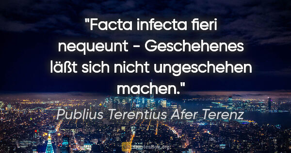 Publius Terentius Afer Terenz Zitat: "Facta infecta fieri nequeunt - Geschehenes läßt sich nicht..."