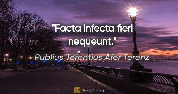 Publius Terentius Afer Terenz Zitat: "Facta infecta fieri nequeunt."