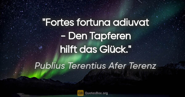 Publius Terentius Afer Terenz Zitat: "Fortes fortuna adiuvat - Den Tapferen hilft das Glück."