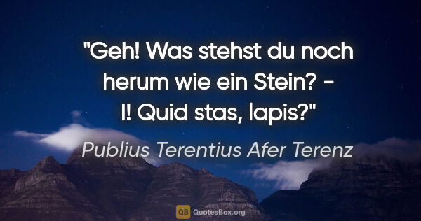 Publius Terentius Afer Terenz Zitat: "Geh! Was stehst du noch herum wie ein Stein? - I! Quid stas,..."