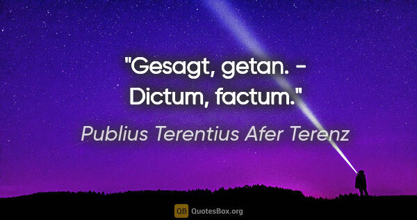 Publius Terentius Afer Terenz Zitat: "Gesagt, getan. - Dictum, factum."