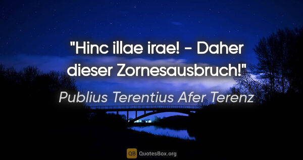 Publius Terentius Afer Terenz Zitat: "Hinc illae irae! - Daher dieser Zornesausbruch!"