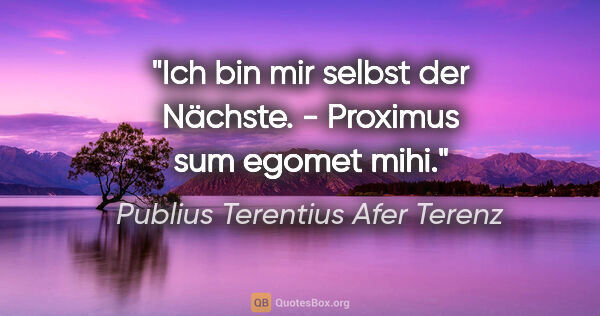 Publius Terentius Afer Terenz Zitat: "Ich bin mir selbst der Nächste. - Proximus sum egomet mihi."
