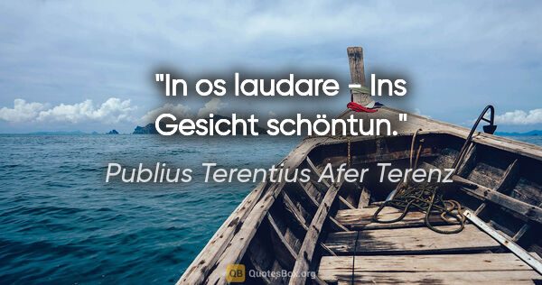 Publius Terentius Afer Terenz Zitat: "In os laudare - Ins Gesicht schöntun."