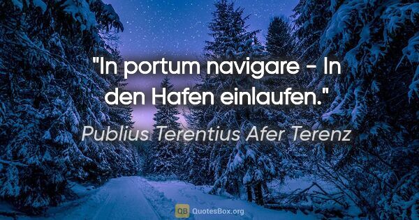 Publius Terentius Afer Terenz Zitat: "In portum navigare - In den Hafen einlaufen."