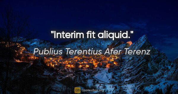 Publius Terentius Afer Terenz Zitat: "Interim fit aliquid."
