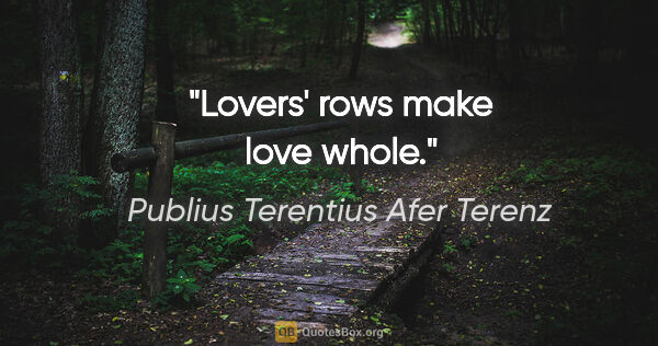 Publius Terentius Afer Terenz Zitat: "Lovers' rows make love whole."