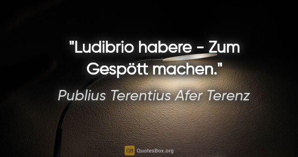 Publius Terentius Afer Terenz Zitat: "Ludibrio habere - Zum Gespött machen."