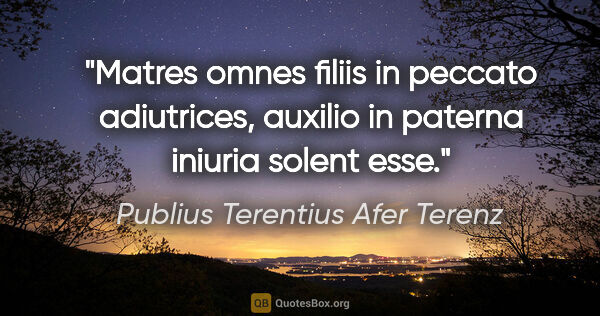 Publius Terentius Afer Terenz Zitat: "Matres omnes filiis in peccato adiutrices, auxilio in paterna..."