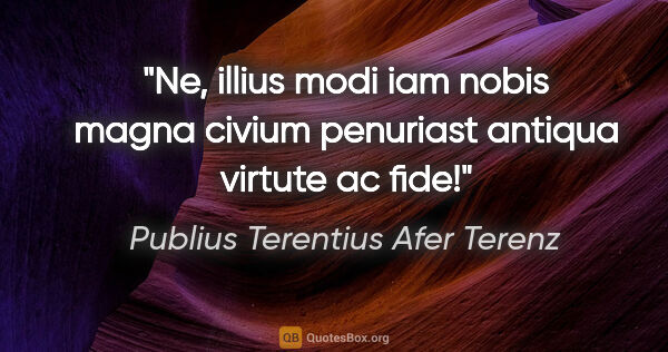 Publius Terentius Afer Terenz Zitat: "Ne, illius modi iam nobis magna civium penuriast antiqua..."