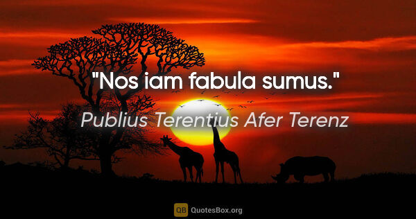 Publius Terentius Afer Terenz Zitat: "Nos iam fabula sumus."