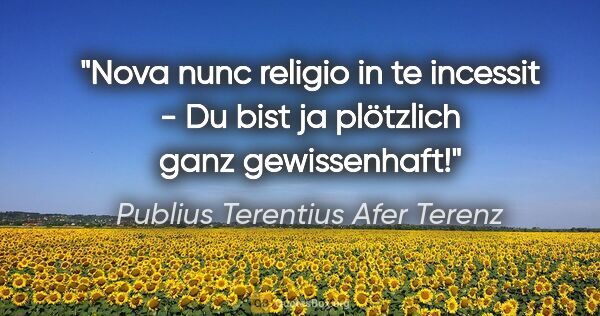 Publius Terentius Afer Terenz Zitat: "Nova nunc religio in te incessit - Du bist ja plötzlich ganz..."