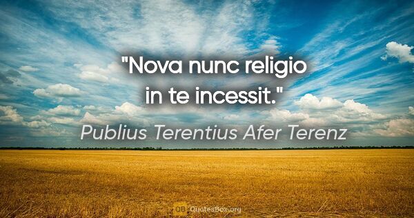 Publius Terentius Afer Terenz Zitat: "Nova nunc religio in te incessit."