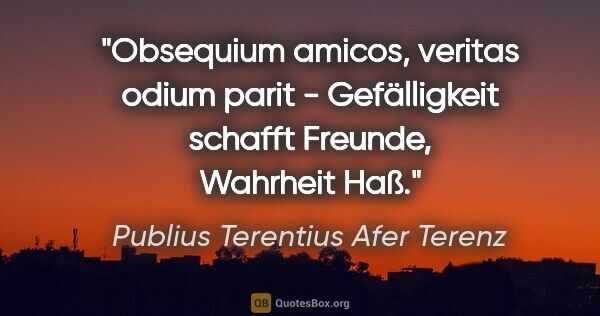 Publius Terentius Afer Terenz Zitat: "Obsequium amicos, veritas odium parit - Gefälligkeit schafft..."
