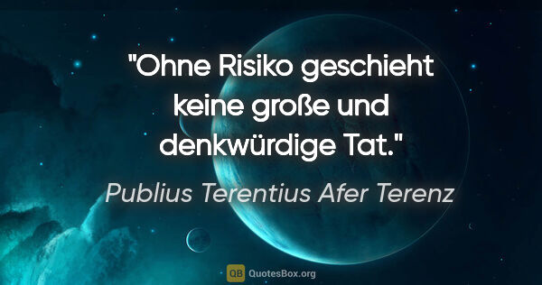 Publius Terentius Afer Terenz Zitat: "Ohne Risiko geschieht keine große und denkwürdige Tat."