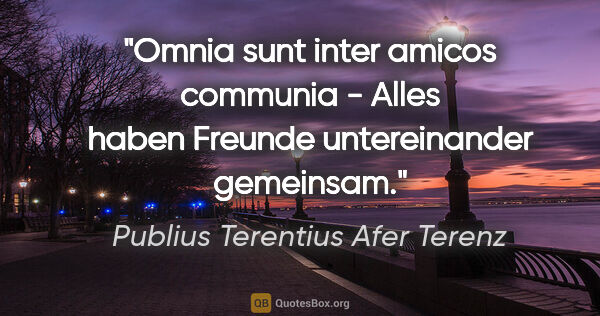 Publius Terentius Afer Terenz Zitat: "Omnia sunt inter amicos communia - Alles haben Freunde..."