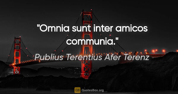Publius Terentius Afer Terenz Zitat: "Omnia sunt inter amicos communia."