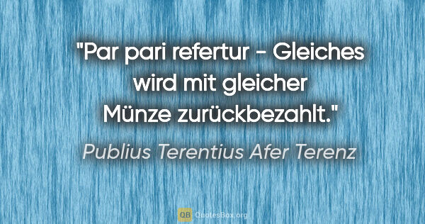 Publius Terentius Afer Terenz Zitat: "Par pari refertur - Gleiches wird mit gleicher Münze..."