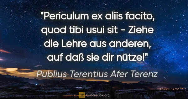 Publius Terentius Afer Terenz Zitat: "Periculum ex aliis facito, quod tibi usui sit - Ziehe die..."