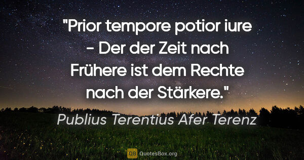Publius Terentius Afer Terenz Zitat: "Prior tempore potior iure - Der der Zeit nach Frühere ist dem..."