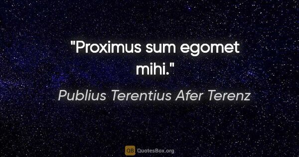 Publius Terentius Afer Terenz Zitat: "Proximus sum egomet mihi."