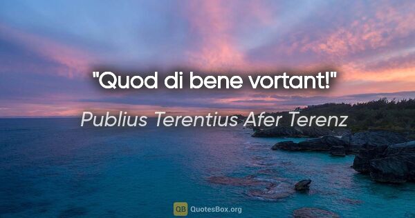 Publius Terentius Afer Terenz Zitat: "Quod di bene vortant!"