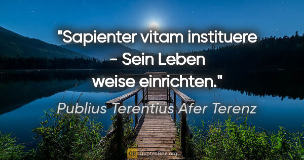 Publius Terentius Afer Terenz Zitat: "Sapienter vitam instituere - Sein Leben weise einrichten."
