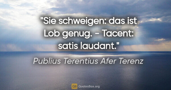 Publius Terentius Afer Terenz Zitat: "Sie schweigen: das ist Lob genug. - Tacent: satis laudant."