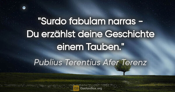 Publius Terentius Afer Terenz Zitat: "Surdo fabulam narras - Du erzählst deine Geschichte einem Tauben."