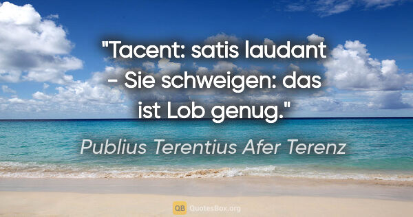 Publius Terentius Afer Terenz Zitat: "Tacent: satis laudant - Sie schweigen: das ist Lob genug."