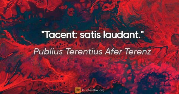 Publius Terentius Afer Terenz Zitat: "Tacent: satis laudant."
