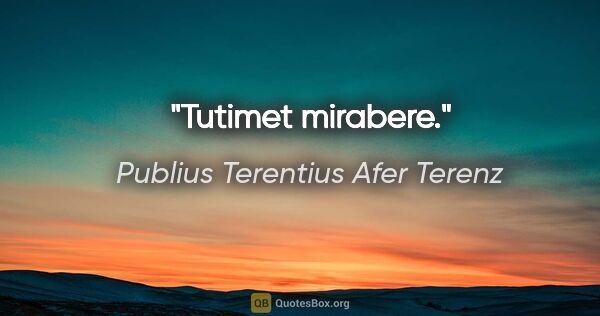 Publius Terentius Afer Terenz Zitat: "Tutimet mirabere."