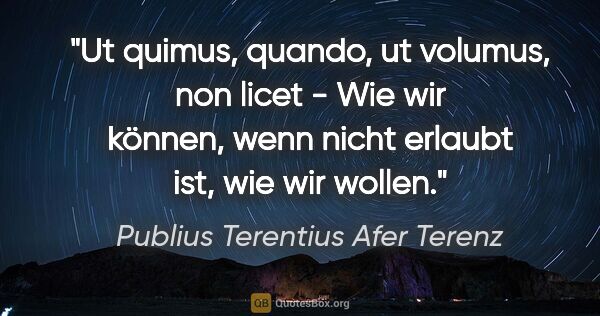 Publius Terentius Afer Terenz Zitat: "Ut quimus, quando, ut volumus, non licet - Wie wir können,..."