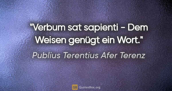 Publius Terentius Afer Terenz Zitat: "Verbum sat sapienti - Dem Weisen genügt ein Wort."