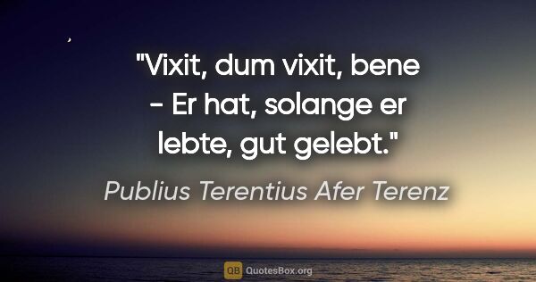 Publius Terentius Afer Terenz Zitat: "Vixit, dum vixit, bene - Er hat, solange er lebte, gut gelebt."