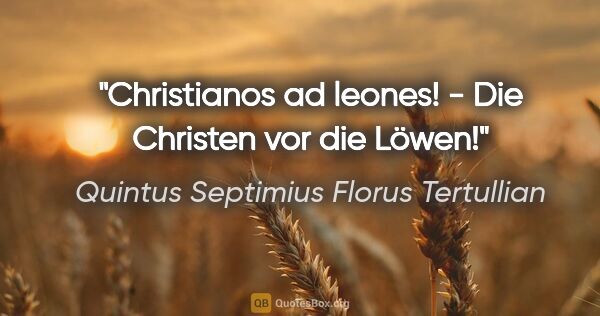 Quintus Septimius Florus Tertullian Zitat: "Christianos ad leones! - Die Christen vor die Löwen!"