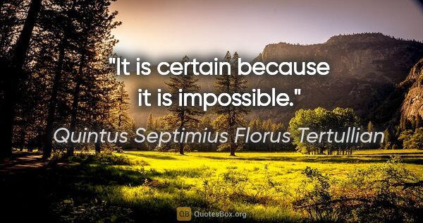 Quintus Septimius Florus Tertullian Zitat: "It is certain because it is impossible."