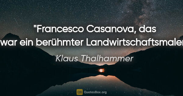 Klaus Thalhammer Zitat: "Francesco Casanova, das war ein berühmter Landwirtschaftsmaler."