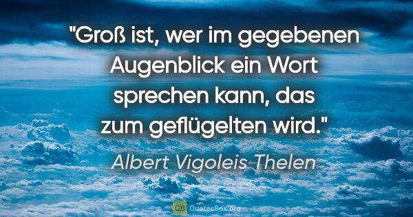 Albert Vigoleis Thelen Zitat: "Groß ist, wer im gegebenen Augenblick ein Wort sprechen kann,..."