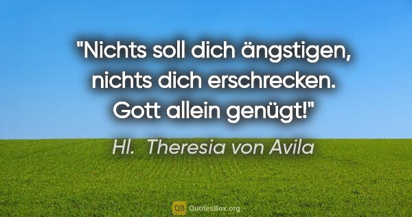 Hl.  Theresia von Avila Zitat: "Nichts soll dich ängstigen, nichts dich erschrecken. Gott..."