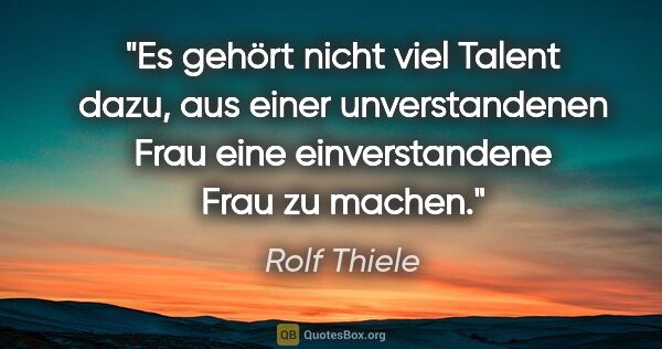 Rolf Thiele Zitat: "Es gehört nicht viel Talent dazu, aus einer unverstandenen..."