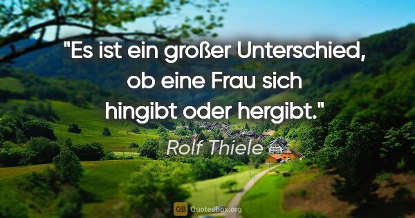 Rolf Thiele Zitat: "Es ist ein großer Unterschied, ob eine Frau sich hingibt oder..."