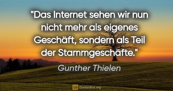 Gunther Thielen Zitat: "Das Internet sehen wir nun nicht mehr als eigenes Geschäft,..."