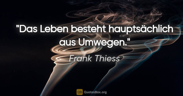 Frank Thiess Zitat: "Das Leben besteht hauptsächlich aus Umwegen."