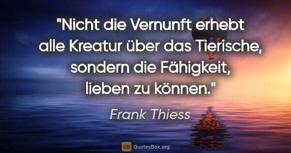 Frank Thiess Zitat: "Nicht die Vernunft erhebt alle Kreatur über das Tierische,..."
